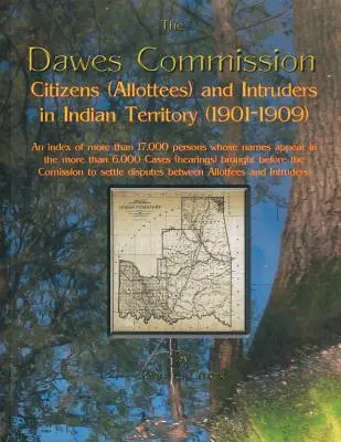 Comisia Dawes: Citizens (Allottees) and Intruders in Indian Territory (1901-1909). an Index of More Than 17,000 Persons Whose Names A - Dawes Commission: Citizens (Allottees) and Intruders in Indian Territory (1901-1909). an Index of More Than 17,000 Persons Whose Names A