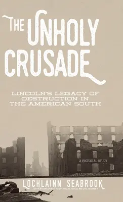Cruciada profană: Moștenirea de distrugere a lui Lincoln în sudul Americii - The Unholy Crusade: Lincoln's Legacy of Destruction in the American South