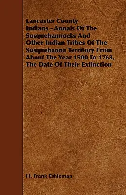 Indienii din comitatul Lancaster - Analele Susquehannocks și ale altor triburi indiene din teritoriul Susquehanna din jurul anului 1500 până în 1763, Dat - Lancaster County Indians - Annals of the Susquehannocks and Other Indian Tribes of the Susquehanna Territory from about the Year 1500 to 1763, the Dat