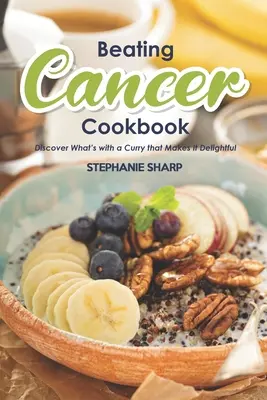 Cartea de bucate Beating Cancer: Rețete delicioase și sănătoase pentru prevenirea și combaterea cancerului - Beating Cancer Cookbook: The Delicious & Healthy Recipes to Prevent & Combat Cancer