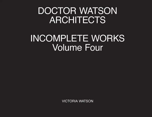 Doctor Watson Architects Incomplete Works Volumul patru - Doctor Watson Architects Incomplete Works Volume Four
