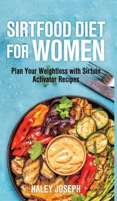 Dieta Sirt food pentru femei: Planifică-ți pierderea în greutate cu rețete activatoare de Sirtuină - Sirt food diet for women: Plan Your Weight Loss with Sirtuin Activator Recipes