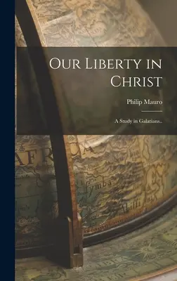 Libertatea noastră în Hristos: Un studiu în Galateni.. - Our Liberty in Christ: A Study in Galatians..