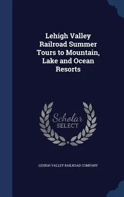 Excursii de vară ale Lehigh Valley Railroad către stațiuni montane, lacustre și oceanice - Lehigh Valley Railroad Summer Tours to Mountain, Lake and Ocean Resorts