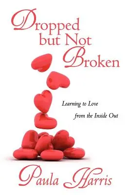 Dropped But Not Broken: Learning to Love from the Inside Out (Învățând să iubim din interior spre exterior) - Dropped But Not Broken: Learning to Love from the Inside Out