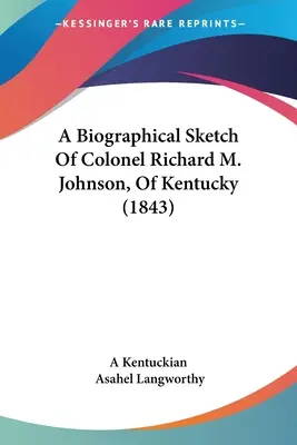 O schiță biografică a colonelului Richard M. Johnson, din Kentucky (1843) - A Biographical Sketch Of Colonel Richard M. Johnson, Of Kentucky (1843)