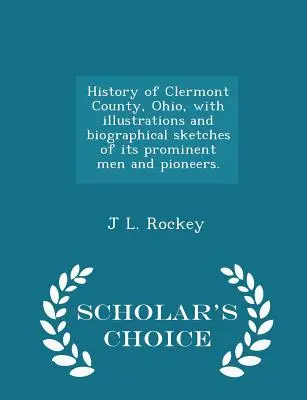 Istoria comitatului Clermont, Ohio, cu ilustrații și schițe biografice ale oamenilor săi proeminenți și ale pionierilor. - Ediția Scholar's Choice - History of Clermont County, Ohio, with illustrations and biographical sketches of its prominent men and pioneers. - Scholar's Choice Edition
