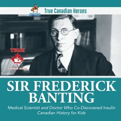 Sir Frederick Banting - Omul de știință în medicină și medicul care a descoperit insulina Istoria canadiană pentru copii Adevărații eroi canadieni - Sir Frederick Banting - Medical Scientist and Doctor Who Co-Discovered Insulin Canadian History for Kids True Canadian Heroes