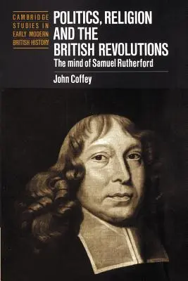 Politică, religie și revoluțiile britanice: Mintea lui Samuel Rutherford - Politics, Religion and the British Revolutions: The Mind of Samuel Rutherford