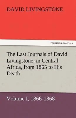 Ultimele jurnale ale lui David Livingstone, în Africa Centrală, din 1865 până la moartea sa, volumul I (din 2), 1866-1868 - The Last Journals of David Livingstone, in Central Africa, from 1865 to His Death, Volume I (of 2), 1866-1868