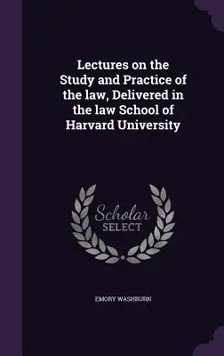 Prelegeri privind studiul și practica dreptului, ținute în cadrul Facultății de Drept a Universității Harvard - Lectures on the Study and Practice of the law, Delivered in the law School of Harvard University
