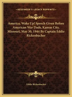 America, trezește-te! Speech Given Before American War Dads, Kansas City, Missouri, May 30, 1944 By Captain Eddie Rickenbacher - America, Wake Up! Speech Given Before American War Dads, Kansas City, Missouri, May 30, 1944 By Captain Eddie Rickenbacher
