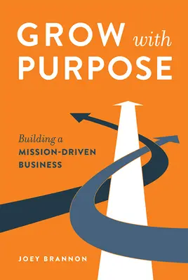 Grow with Purpose: Construirea unei afaceri orientate spre misiune (Grow with Purpose: Building a Mission-Driven Business) - Grow with Purpose: Building a Mission-Driven Business