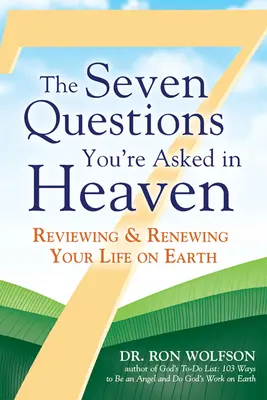 Cele șapte întrebări care ți se pun în Rai: Revizuirea și reînnoirea vieții tale pe Pământ - The Seven Questions You're Asked in Heaven: Reviewing & Renewing Your Life on Earth