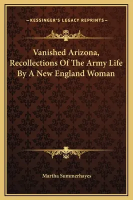 Vanished Arizona, amintiri din viața în armată a unei femei din Noua Anglie - Vanished Arizona, Recollections Of The Army Life By A New England Woman