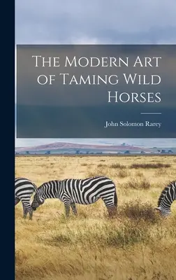 Arta modernă de a îmblânzi caii sălbatici (The Modern art of Taming Wild Horses) - The Modern art of Taming Wild Horses