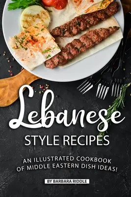 Rețete în stil libanez: O carte de bucate ilustrată cu idei de mâncăruri din Orientul Mijlociu! - Lebanese Style Recipes: An Illustrated Cookbook of Middle Eastern Dish Ideas!