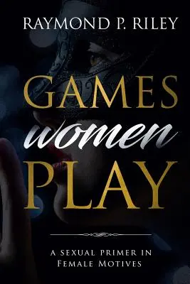 Jocurile pe care le joacă femeile: Un abecedar sexual al motivelor feminine - Games Women Play: A Sexual Primer in Female Motives