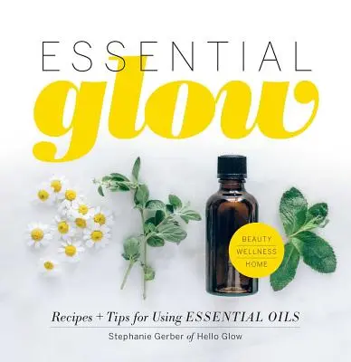 Strălucire esențială: Rețete și sfaturi pentru utilizarea uleiurilor esențiale - Essential Glow: Recipes & Tips for Using Essential Oils