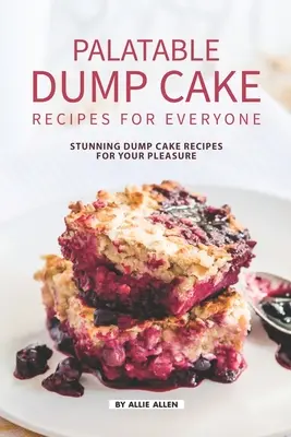 Rețete palatabile de prăjituri Dump Cake pentru toată lumea: Rețete uimitoare de prăjituri Dump Cake pentru plăcerea ta - Palatable Dump Cake Recipes for Everyone: Stunning Dump Cake Recipes for Your Pleasure