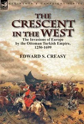 Semiluna din Vest: Invaziile Europei de către Imperiul Turc Otoman, 1250-1699 - The Crescent in the West: the Invasions of Europe by the Ottoman Turkish Empire, 1250-1699