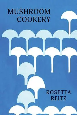 Gătitul ciupercilor: (Cooklore Reprint) - Mushroom Cookery: (Cooklore Reprint)