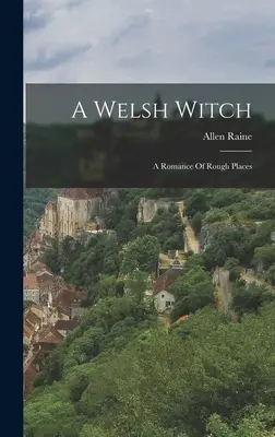 O vrăjitoare galeză: Un roman al locurilor aspre - A Welsh Witch: A Romance Of Rough Places