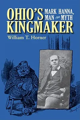 Făuritorul de regi din Ohio: Mark Hanna, om și mit - Ohio's Kingmaker: Mark Hanna, Man & Myth