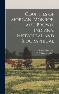 Comitatele Morgan, Monroe și Brown, Indiana. Istoric și biografic - Counties of Morgan, Monroe, and Brown, Indiana. Historical and Biographical