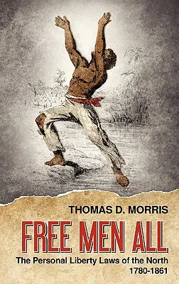 Oameni liberi cu toții: Legile libertății personale din Nord 1780-1861 - Free Men All: The Personal Liberty Laws of the North 1780-1861