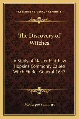 Descoperirea vrăjitoarelor: Un studiu al maestrului Matthew Hopkins, supranumit în general Descoperitorul de vrăjitoare 1647 - The Discovery of Witches: A Study of Master Matthew Hopkins Commonly Called Witch Finder General 1647