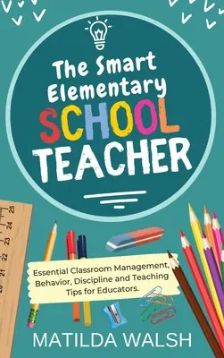 The Smart Elementary School Teacher - Sfaturi esențiale de gestionare a clasei, comportament, disciplină și predare pentru educatori - The Smart Elementary School Teacher - Essential Classroom Management, Behavior, Discipline and Teaching Tips for Educators