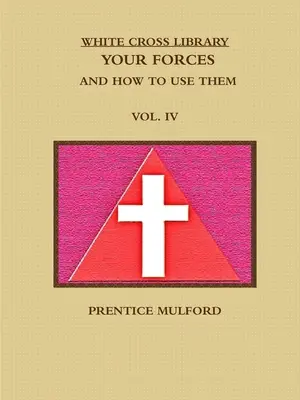 Biblioteca Crucii Albe. Forțele tale și cum să le folosești. Vol. IV. - The White Cross Library. Your Forces, and How to Use Them. Vol. IV.