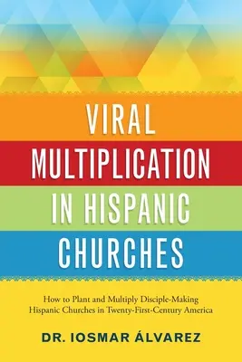 Multiplicarea virală în bisericile hispanice: Cum să plantezi și să multiplici bisericile hispanice care fac discipoli în America secolului XXI - Viral Multiplication in Hispanic Churches: How to Plant and Multiply Disciple-Making Hispanic Churches in Twenty-First-Century America