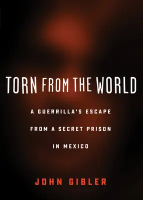 Rupt de lume: Evadarea unei gherile dintr-o închisoare secretă din Mexic - Torn from the World: A Guerrilla's Escape from a Secret Prison in Mexico