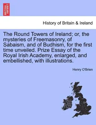 Turnurile rotunde din Irlanda; sau, misterele francmasoneriei, ale sabaismului și ale budismului, dezvăluite pentru prima dată. Eseu premiat de Royal Irish - The Round Towers of Ireland; or, the mysteries of Freemasonry, of Sabaism, and of Budhism, for the first time unveiled. Prize Essay of the Royal Irish