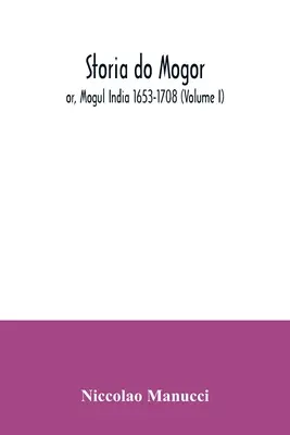 Storia do Mogor; or, Mogul India 1653-1708 (Volumul I) - Storia do Mogor; or, Mogul India 1653-1708 (Volume I)