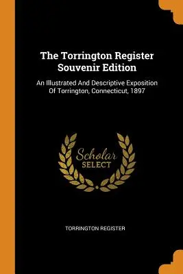 The Torrington Register Souvenir Edition: O expoziție ilustrată și descriptivă a orașului Torrington, Connecticut, 1897 - The Torrington Register Souvenir Edition: An Illustrated And Descriptive Exposition Of Torrington, Connecticut, 1897