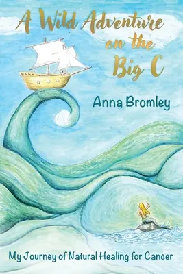 O aventură sălbatică pe Big C: Călătoria mea de vindecare naturală a cancerului - A Wild Adventure on the Big C: My Journey of Natural Healing for Cancer
