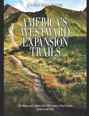 Traseele expansiunii Americii spre vest: Istoria și moștenirea celor mai faimoase rute spre vest din secolul al XIX-lea: The History and Legacy of the 19th Century's Most Famous Routes to the West - America's Westward Expansion Trails: The History and Legacy of the 19th Century's Most Famous Routes to the West