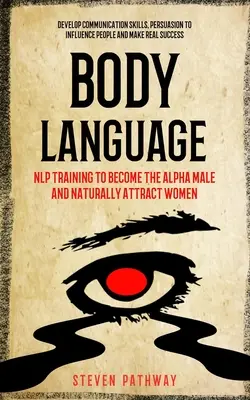 Limbajul corpului: Antrenament NLP Pentru A Deveni Bărbatul Alfa Și A Atrage Natural Femeile (Dezvoltarea Abilităților De Comunicare, Persuasiune Pentru A Influen - Body Language: NLP Training to Become the Alpha Male And Naturally Attract Women (Develop Communication Skills, Persuasion To Influen