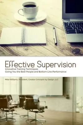Supervizare eficientă: Tehnici inovatoare de formare care vă oferă cei mai buni oameni și cea mai bună performanță, de Mike Williams, președinte, Gre - Effective Supervision: Innovative Training Techniques Giving You the Best People and Bottom Line Performance by Mike Williams, President, Gre