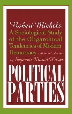 Partidele politice: Un studiu sociologic al tendințelor oligarhice ale democrației moderne - Political Parties: A Sociological Study of the Oligarchical Tendencies of Modern Democracy