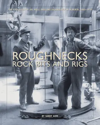 Roughnecks, Rock Bits, and Rigs: Evoluția tehnologiei de forare a sondelor petroliere în Alberta, 1883-1970 - Roughnecks, Rock Bits, and Rigs: The Evolution of Oil Well Drilling Technology in Alberta, 1883-1970