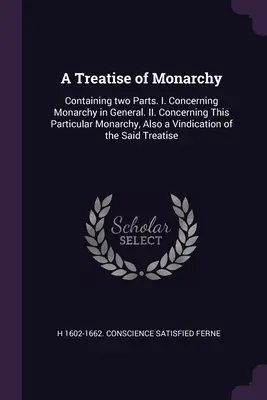 Un tratat de monarhie: Conține două părți. I. Despre monarhie în general. II. Cu privire la această monarhie particulară, precum și o revendicare a - A Treatise of Monarchy: Containing two Parts. I. Concerning Monarchy in General. II. Concerning This Particular Monarchy, Also a Vindication o