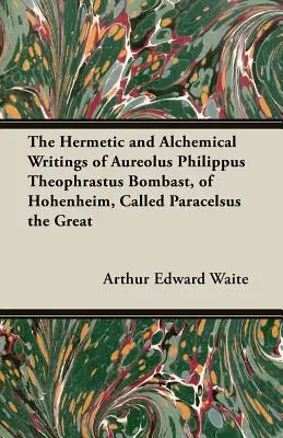 Scrierile hermetice și alchimice ale lui Aureolus Philippus Theophrastus Bombast, de Hohenheim, numit Paracelsus cel Mare - The Hermetic and Alchemical Writings of Aureolus Philippus Theophrastus Bombast, of Hohenheim, Called Paracelsus the Great