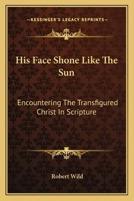 Fața lui strălucea ca soarele: Întâlnirea cu Hristos transfigurat în Scriptură - His Face Shone Like The Sun: Encountering The Transfigured Christ In Scripture