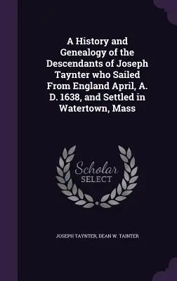 O istorie și genealogie a descendenților lui Joseph Taynter, care a plecat din Anglia în aprilie 1638 d. Hr. și s-a stabilit în Watertown, Mass - A History and Genealogy of the Descendants of Joseph Taynter who Sailed From England April, A. D. 1638, and Settled in Watertown, Mass