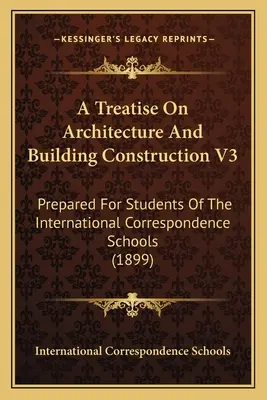 A Treatise On Architecture And Building Construction V3: Prepared For Students Of The International Correspondence Schools