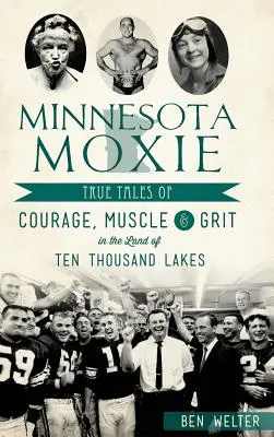Minnesota Moxie: Povești adevărate de curaj, mușchi și curaj în țara celor zece mii de lacuri - Minnesota Moxie: True Tales of Courage, Muscle & Grit in the Land of Ten Thousand Lakes